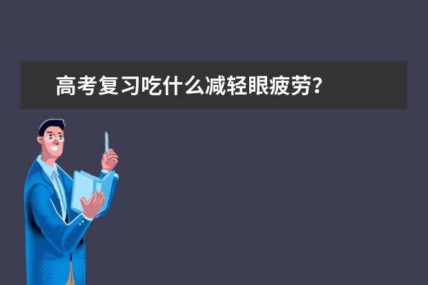 高考复习吃什么减轻眼疲劳？