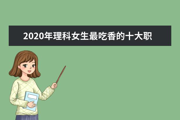 2020年理科女生最吃香的十大职业分享