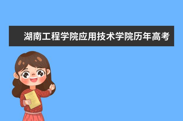 湖南工程学院应用技术学院历年高考录取分数线2020年最新整理分享