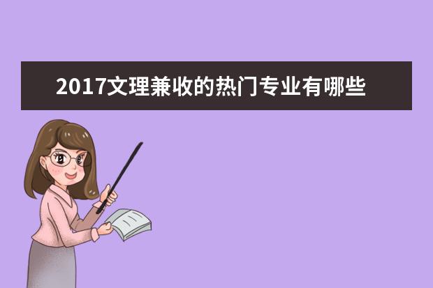 2017文理兼收的热门专业有哪些