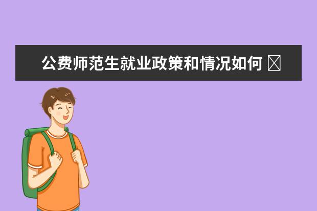 公费师范生就业政策和情况如何 公费师范生如何就业?