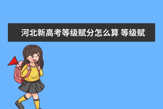 河北新高考等级赋分怎么算 等级赋分的规则是什么