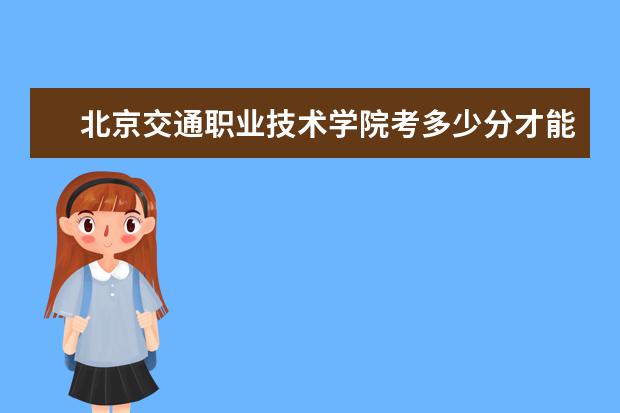 北京交通职业技术学院考多少分才能上