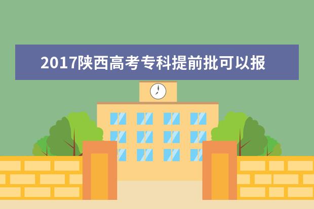 2017陕西高考专科提前批可以报几个学校