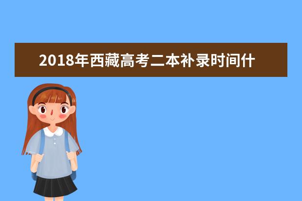 2018年西藏高考二本补录时间什么时候补录