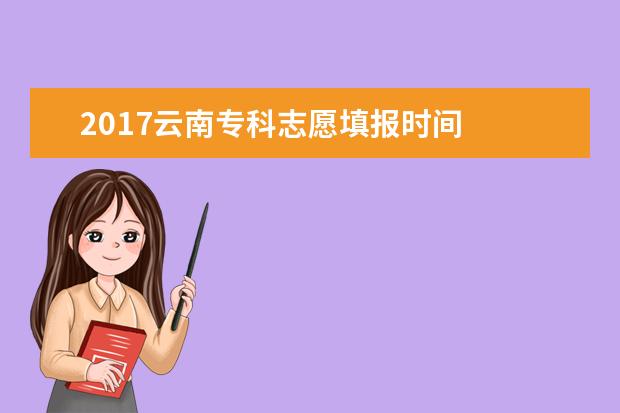 2017云南专科志愿填报时间