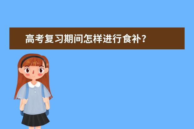 高考复习期间怎样进行食补？