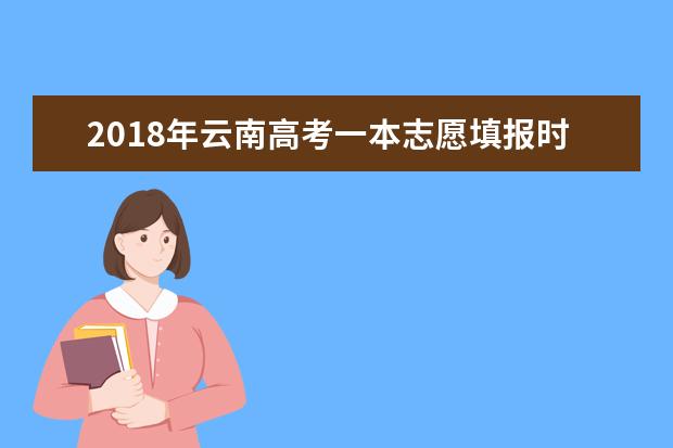 2018年云南高考一本志愿填报时间什么时候填报志愿