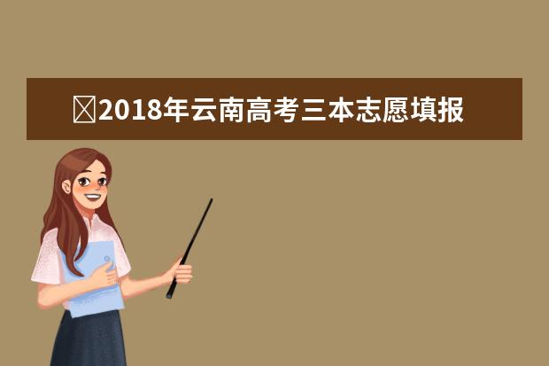 ​2018年云南高考三本志愿填报时间什么时候填报志愿