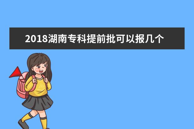 2018湖南专科提前批可以报几个学校