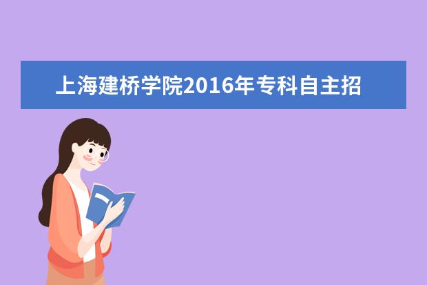 上海建桥学院2016年专科自主招生报名时间及入口