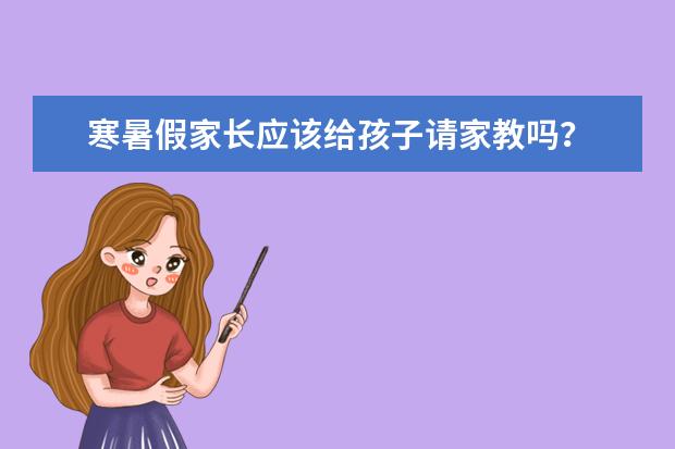寒暑假家长应该给孩子请家教吗?