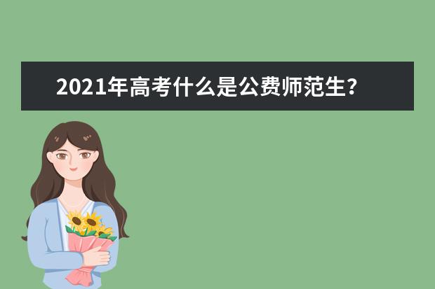 2021年高考什么是公费师范生？