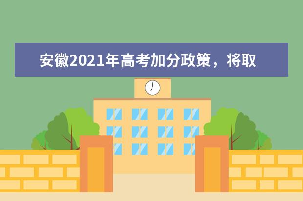 安徽2021年高考加分政策,将取消这两项地方性加分项目