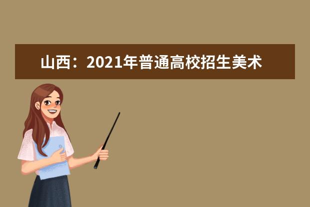山西:2021年普通高校招生美术类专业省级统考成绩揭晓