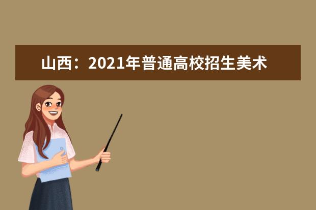 山西：2021年普通高校招生美术类专业省级统考成绩揭晓