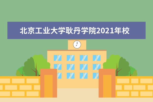 北京工业大学耿丹学院2021年校考报名时间