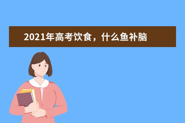 2021年高考饮食，什么鱼补脑