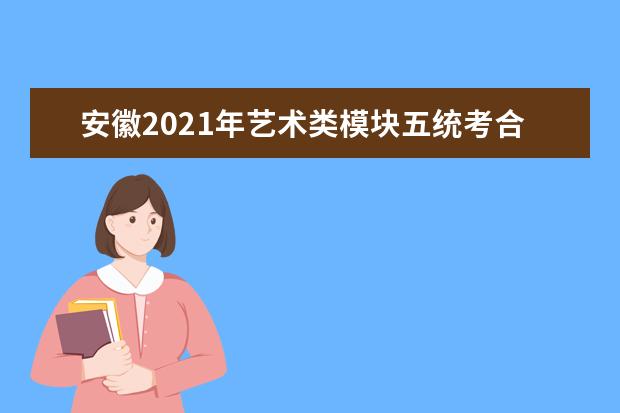 安徽2021年艺术类模块五统考合格线:196分