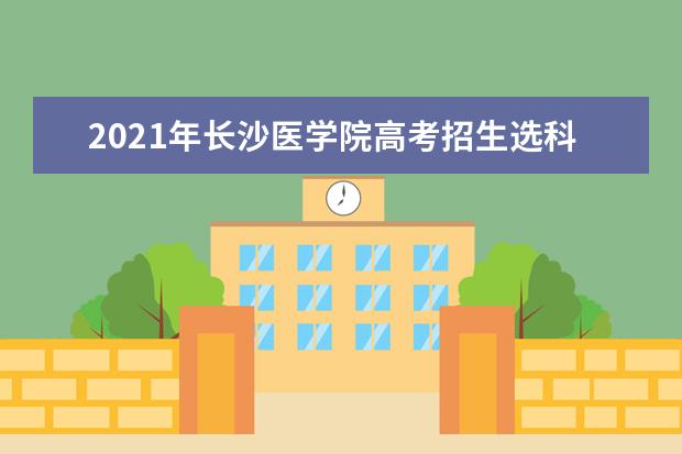 2021年长沙医学院高考招生选科要求