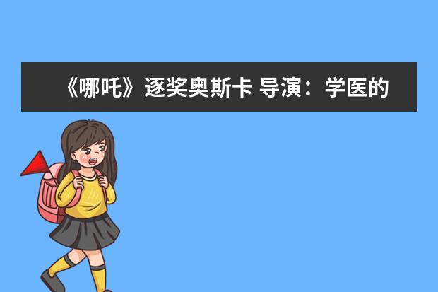 《哪吒》逐奖奥斯卡 导演：学医的人普遍优秀