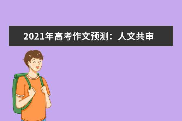 2021年高考作文预测:人文共审美一色