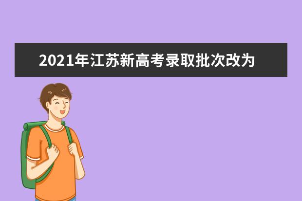 2021年江苏新高考录取批次改为3个批次