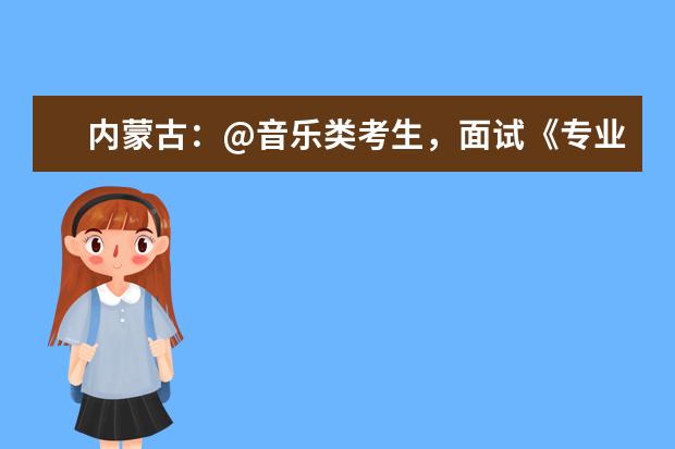 内蒙古:@音乐类考生,面试《专业统考通知单》可以打印了