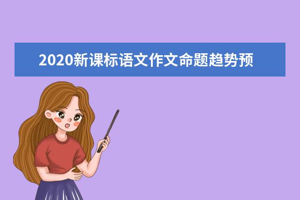 2020新课标语文作文命题趋势预测