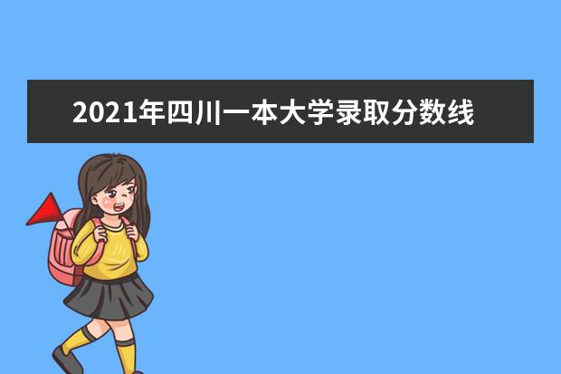 2021年四川一本大学录取分数线是多少