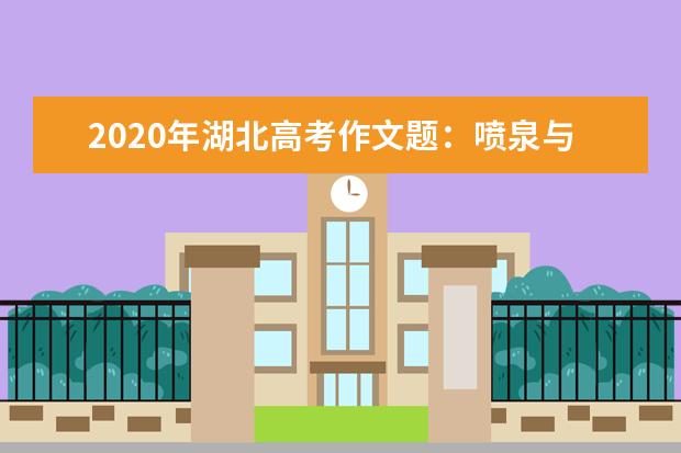 2020年湖北高考作文题：喷泉与泉水