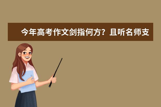 今年高考作文剑指何方？且听名师支招