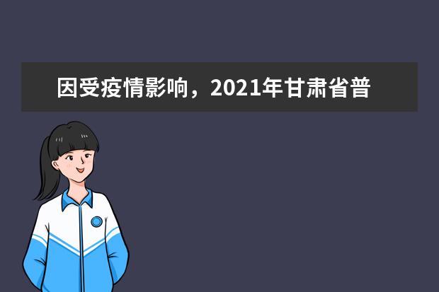 因受疫情影响，2021年甘肃省普通高校招生补报名时间：3月2日-5日