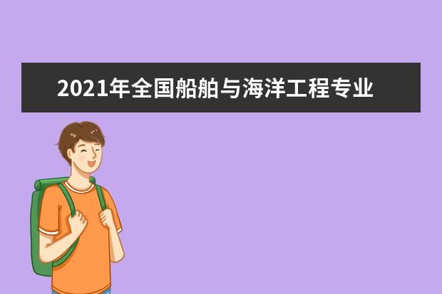 2021年全国船舶与海洋工程专业大学实力排名及就业前景排名(完整版)