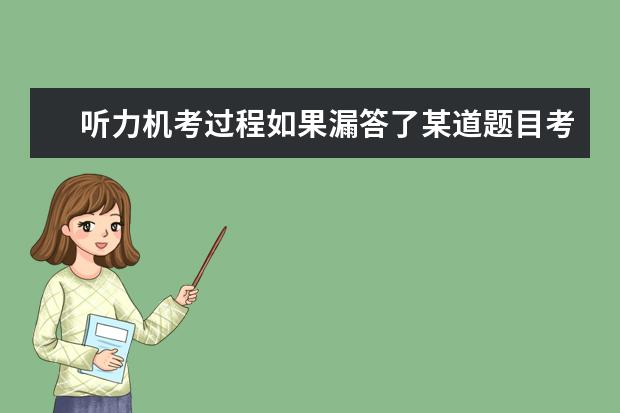 听力机考过程如果漏答了某道题目考试系统会不会有警告提示?能否补充作答