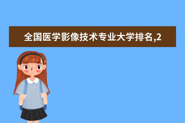 全国医学影像技术专业大学排名,2021年医学影像技术专业大学排行榜