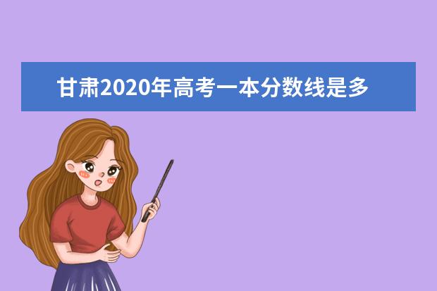 甘肃2020年高考一本分数线是多少？