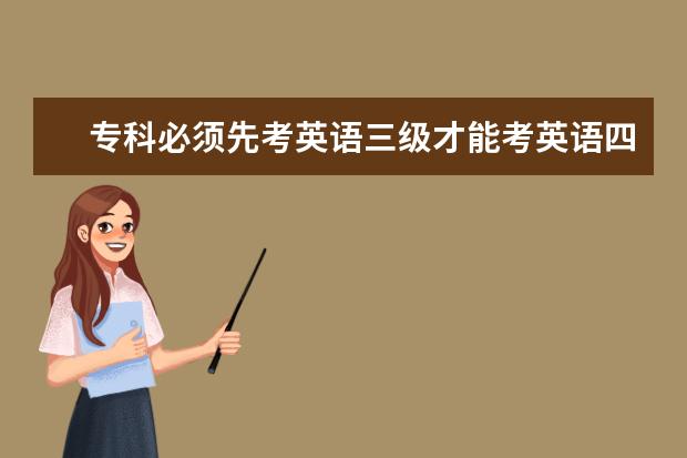 专科必须先考英语三级才能考英语四级吗