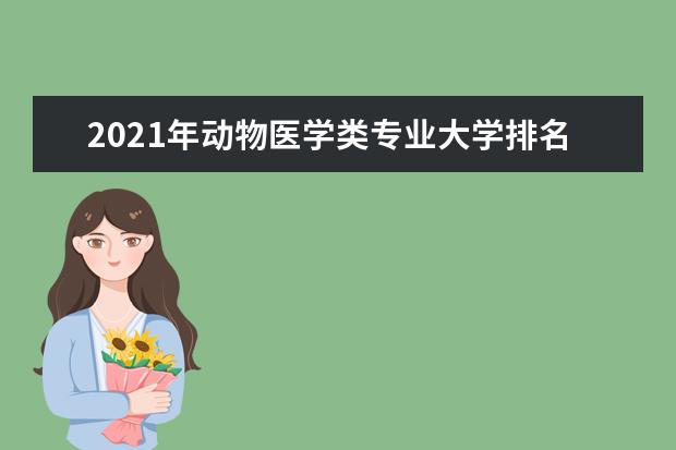 2021年动物医学类专业大学排名及开设学校名单