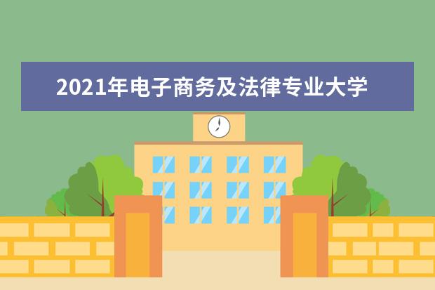 2021年电子商务及法律专业大学排名及开设学校名单