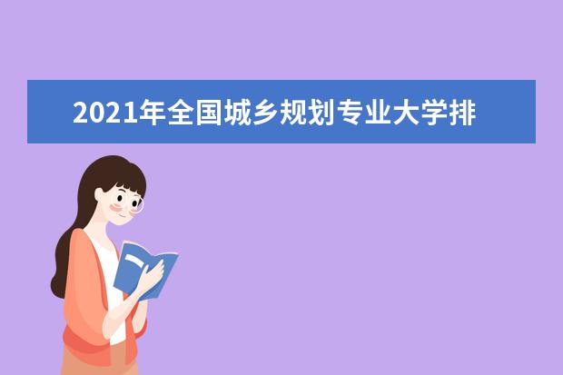 2021年全国城乡规划专业大学排名 一本二本大学名单