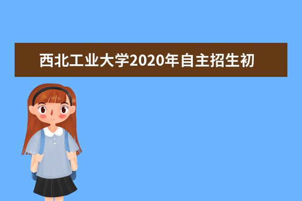 西北工业大学2020年自主招生初审合格名单什么时候公布？