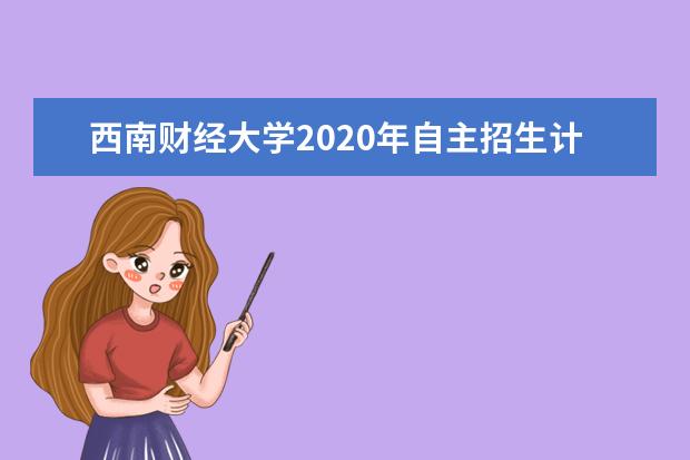 西南财经大学2020年自主招生计划多少人？