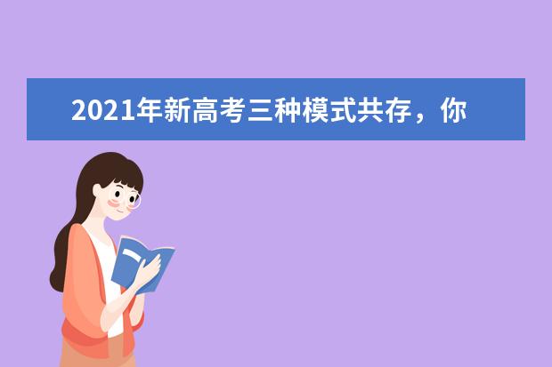 2021年新高考三种模式共存，你的省份是哪种高考模式