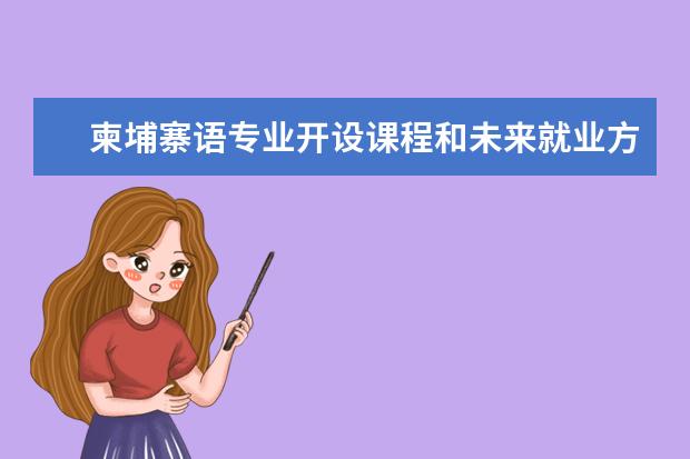 柬埔寨语专业开设课程和未来就业方向分析(原创)