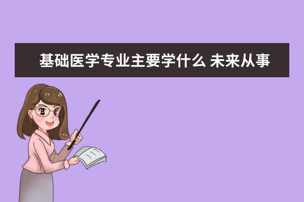 基础医学专业主要学什么 未来从事什么工作