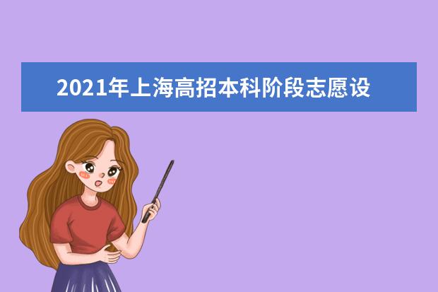 2021年上海高招本科阶段志愿设置与填报方式