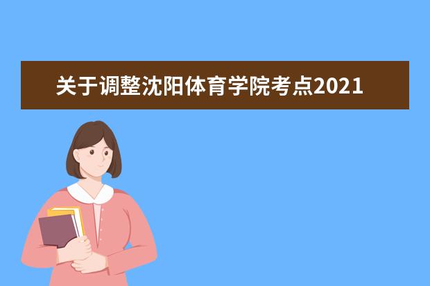 关于调整沈阳体育学院考点2021年全国运动训练专业及部分高校高水平运动队招生考试时间的通知