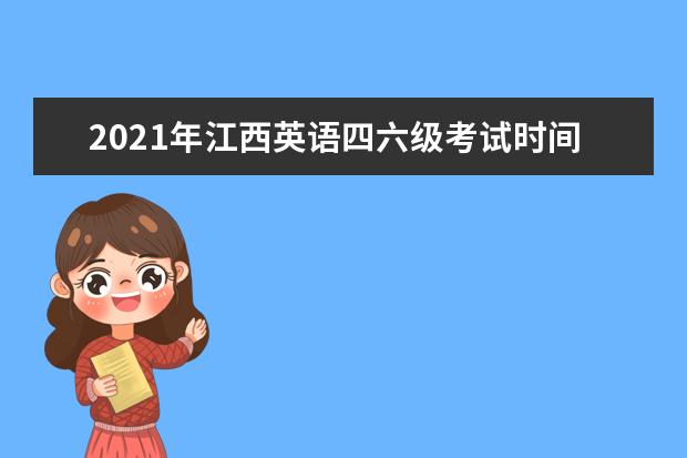 2021年江西英语四六级考试时间及流程