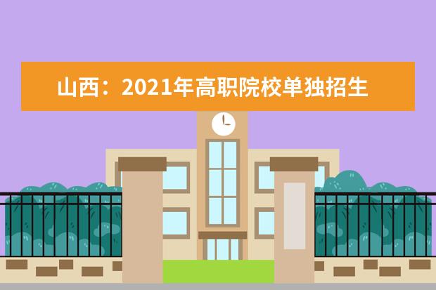 山西:2021年高职院校单独招生公告